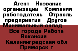 Агент › Название организации ­ Компания-работодатель › Отрасль предприятия ­ Другое › Минимальный оклад ­ 1 - Все города Работа » Вакансии   . Калининградская обл.,Приморск г.